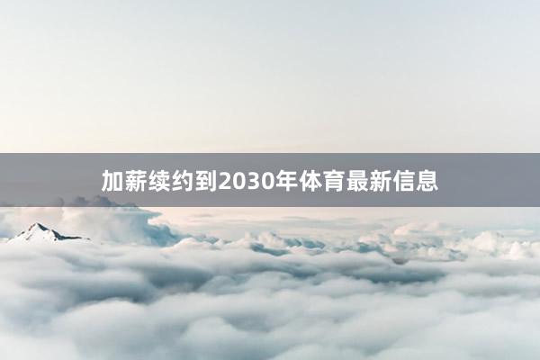 加薪续约到2030年体育最新信息
