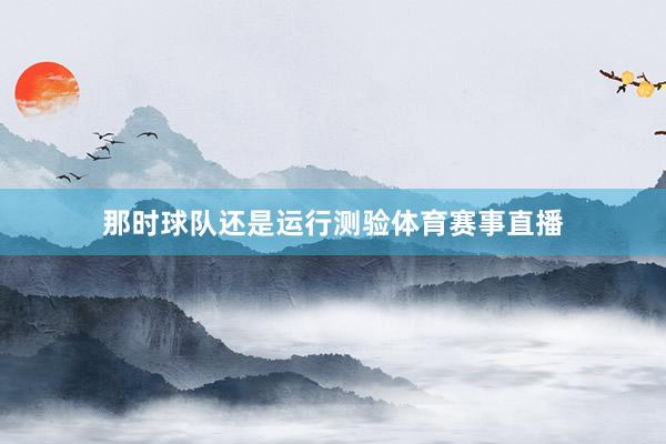 那时球队还是运行测验体育赛事直播