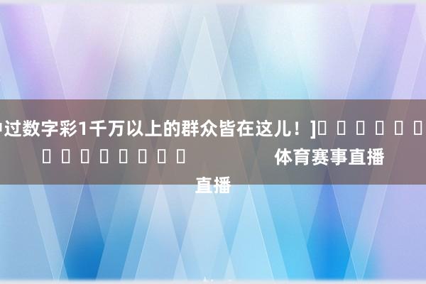 中过数字彩1千万以上的群众皆在这儿！]　　															                体育赛事直播