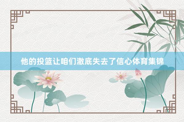 他的投篮让咱们澈底失去了信心体育集锦