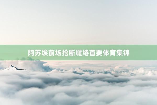 阿苏埃前场抢断缱绻首要体育集锦