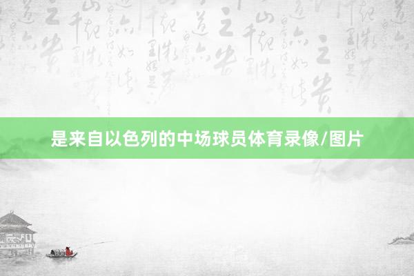 是来自以色列的中场球员体育录像/图片