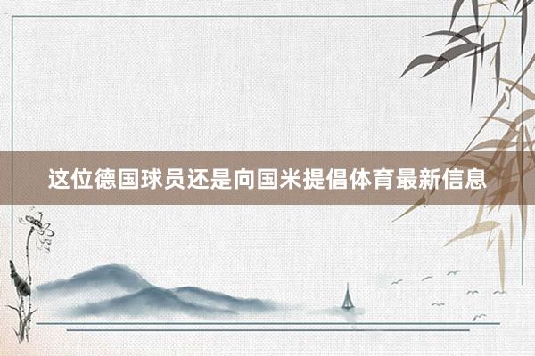 这位德国球员还是向国米提倡体育最新信息
