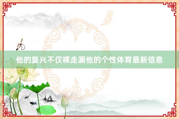 他的复兴不仅裸走漏他的个性体育最新信息