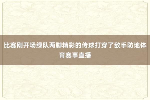 比赛刚开场绿队两脚精彩的传球打穿了敌手防地体育赛事直播