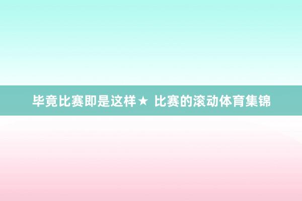 毕竟比赛即是这样★ 比赛的滚动体育集锦