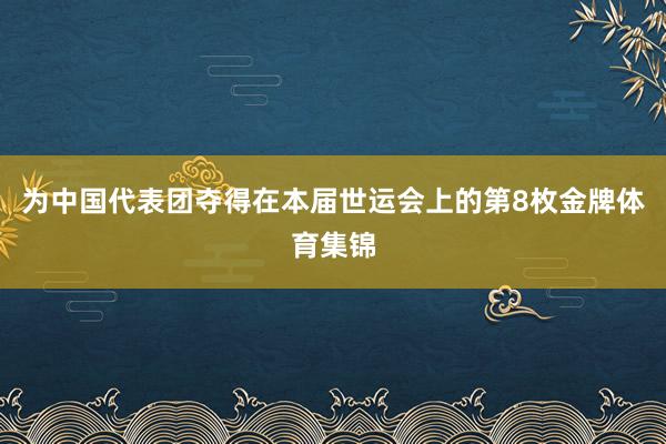为中国代表团夺得在本届世运会上的第8枚金牌体育集锦