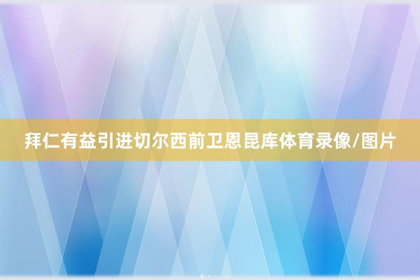 拜仁有益引进切尔西前卫恩昆库体育录像/图片