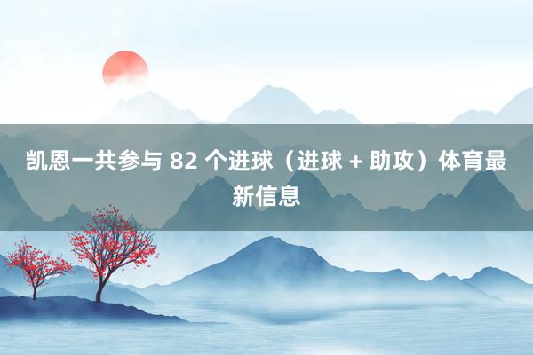 凯恩一共参与 82 个进球（进球 + 助攻）体育最新信息