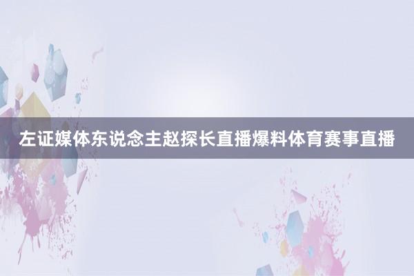 左证媒体东说念主赵探长直播爆料体育赛事直播