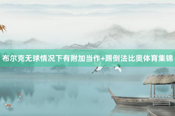 布尔克无球情况下有附加当作+踢倒法比奥体育集锦