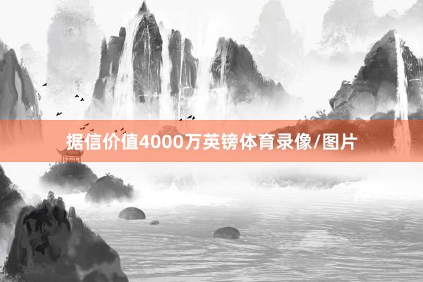 据信价值4000万英镑体育录像/图片