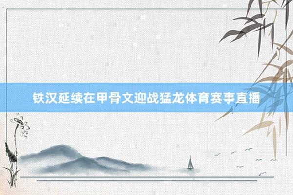 铁汉延续在甲骨文迎战猛龙体育赛事直播