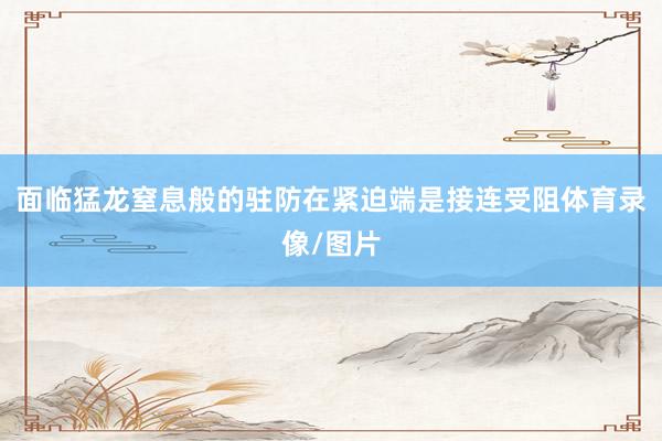 面临猛龙窒息般的驻防在紧迫端是接连受阻体育录像/图片