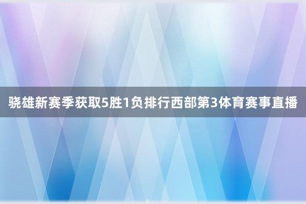 骁雄新赛季获取5胜1负排行西部第3体育赛事直播