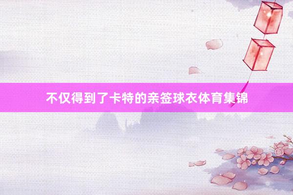 不仅得到了卡特的亲签球衣体育集锦