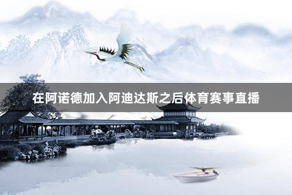 在阿诺德加入阿迪达斯之后体育赛事直播