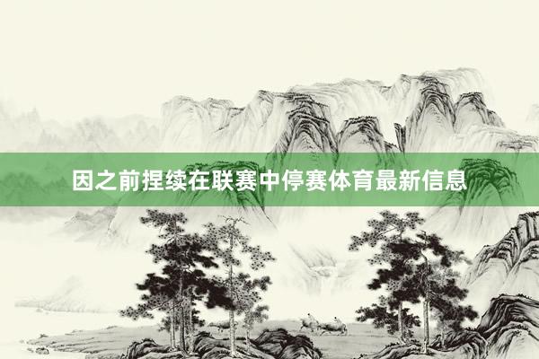 因之前捏续在联赛中停赛体育最新信息
