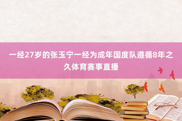 一经27岁的张玉宁一经为成年国度队遵循8年之久体育赛事直播
