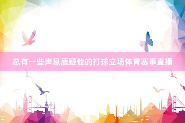 总有一些声息质疑他的打球立场体育赛事直播