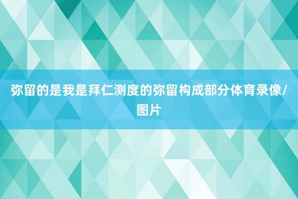 弥留的是我是拜仁测度的弥留构成部分体育录像/图片
