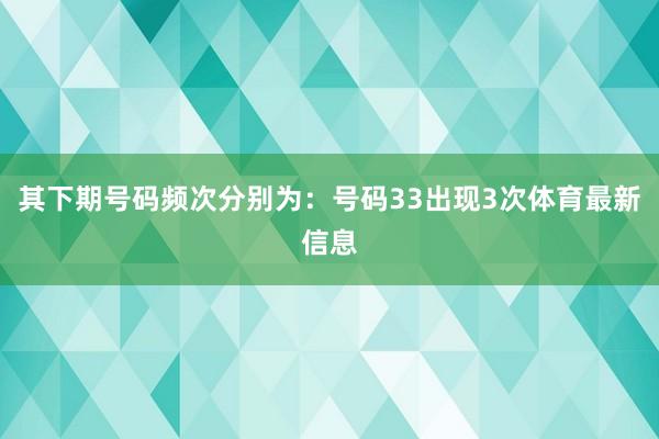 其下期号码频次分别为：号码33出现3次体育最新信息