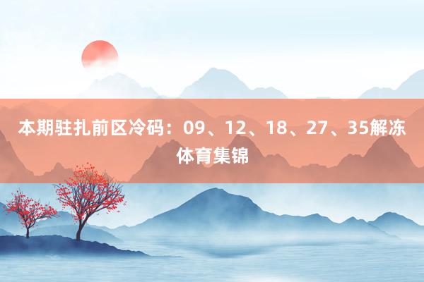 本期驻扎前区冷码：09、12、18、27、35解冻体育集锦