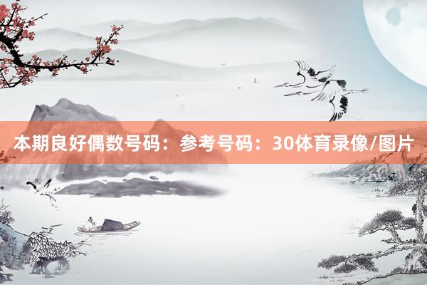 本期良好偶数号码：参考号码：30体育录像/图片
