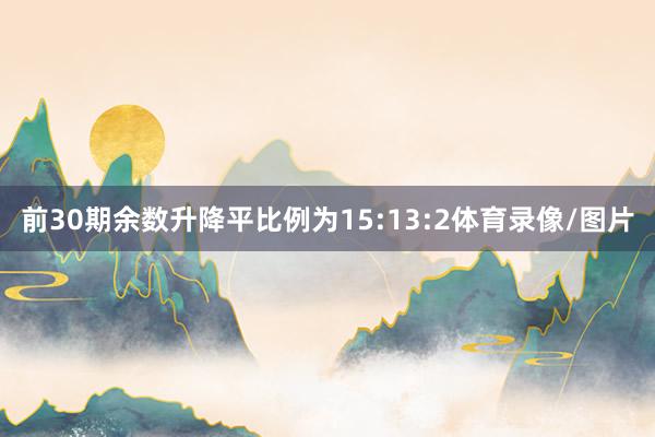 前30期余数升降平比例为15:13:2体育录像/图片