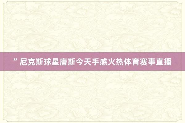 ”尼克斯球星唐斯今天手感火热体育赛事直播