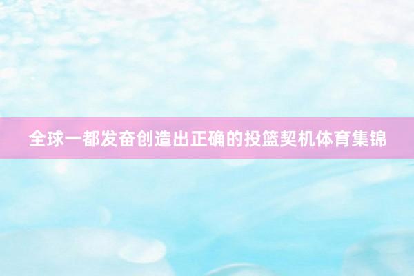 全球一都发奋创造出正确的投篮契机体育集锦