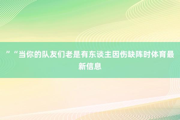 ”“当你的队友们老是有东谈主因伤缺阵时体育最新信息