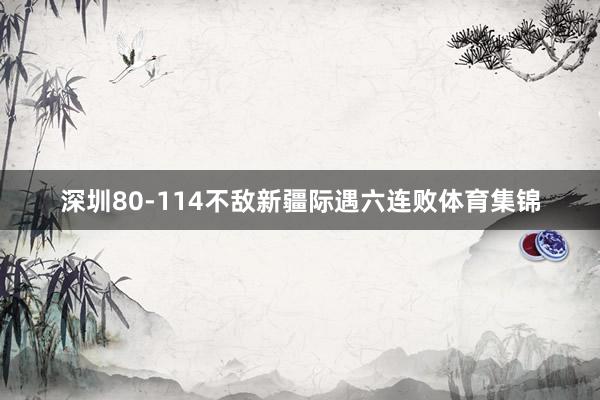 深圳80-114不敌新疆际遇六连败体育集锦