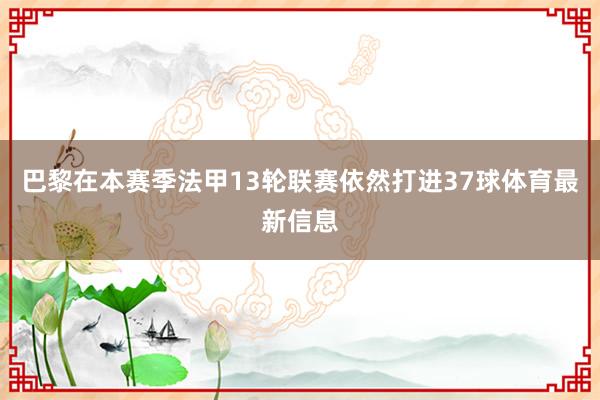 巴黎在本赛季法甲13轮联赛依然打进37球体育最新信息