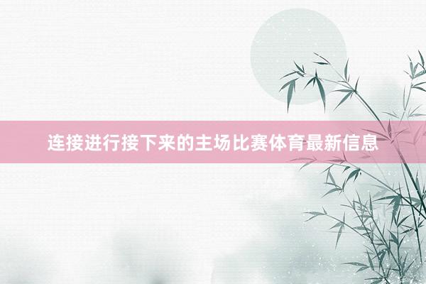 连接进行接下来的主场比赛体育最新信息