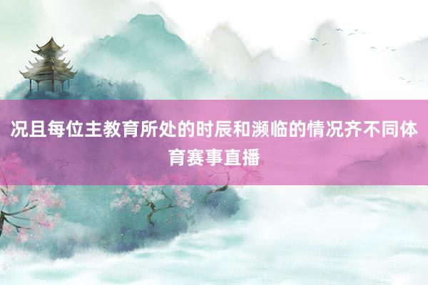 况且每位主教育所处的时辰和濒临的情况齐不同体育赛事直播