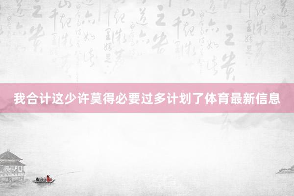 我合计这少许莫得必要过多计划了体育最新信息