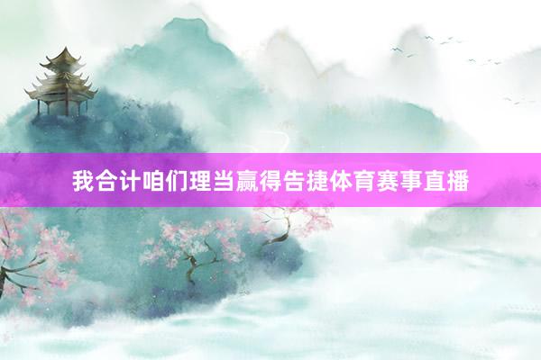 我合计咱们理当赢得告捷体育赛事直播
