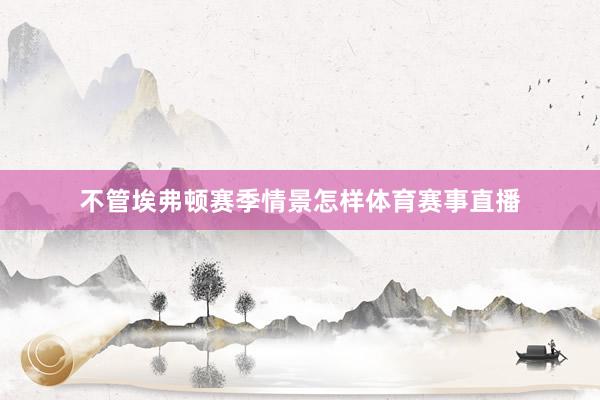 不管埃弗顿赛季情景怎样体育赛事直播