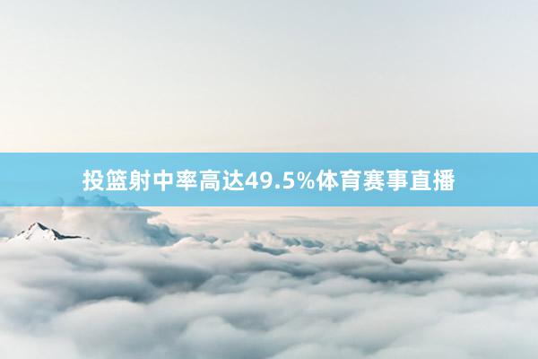 投篮射中率高达49.5%体育赛事直播