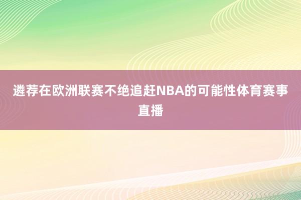 遴荐在欧洲联赛不绝追赶NBA的可能性体育赛事直播