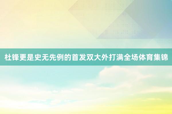 杜锋更是史无先例的首发双大外打满全场体育集锦