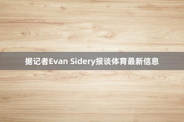 据记者Evan Sidery报谈体育最新信息