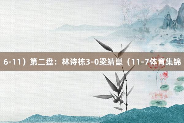 6-11）第二盘：林诗栋3-0梁靖崑（11-7体育集锦