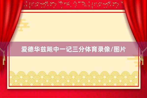 爱德华兹飚中一记三分体育录像/图片