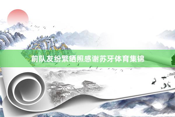 前队友纷繁晒照感谢苏牙体育集锦