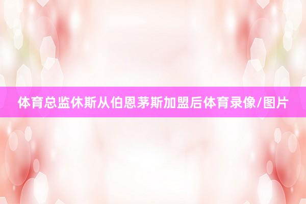 体育总监休斯从伯恩茅斯加盟后体育录像/图片