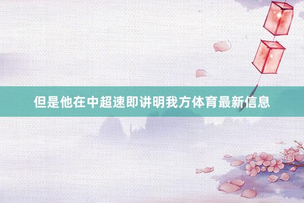 但是他在中超速即讲明我方体育最新信息
