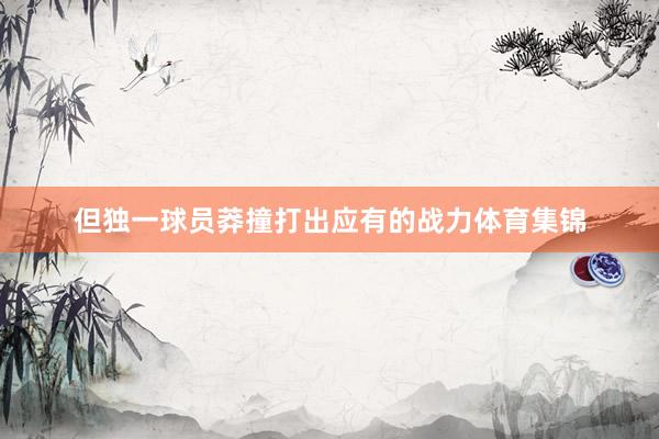 但独一球员莽撞打出应有的战力体育集锦