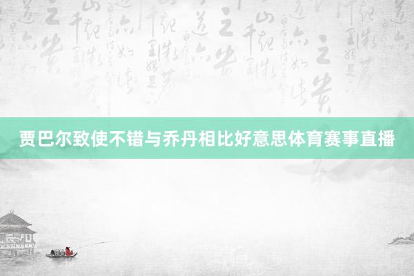 贾巴尔致使不错与乔丹相比好意思体育赛事直播